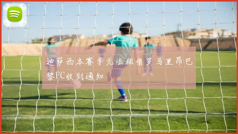 迪萨西本赛季无法租借罗马里昂巴黎FC收到通知
