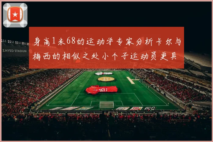 身高1米68的运动学专家分析卡尔与梅西的相似之处小个子运动员更具灵活性与敏捷性