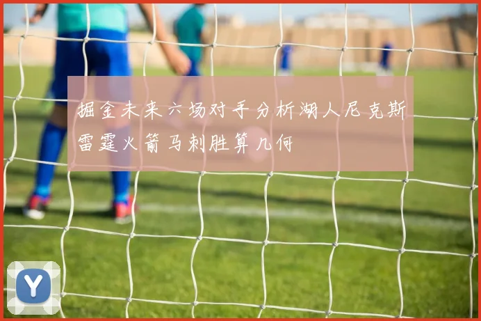 掘金未来六场对手分析湖人尼克斯雷霆火箭马刺胜算几何