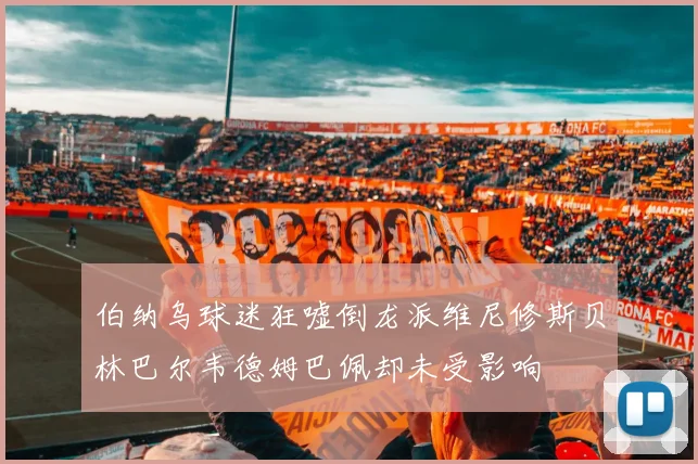 伯纳乌球迷狂嘘倒龙派维尼修斯贝林巴尔韦德姆巴佩却未受影响
