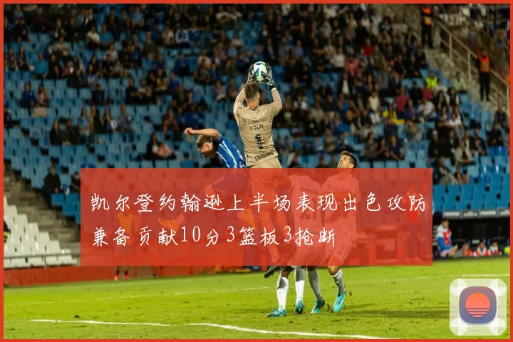 凯尔登约翰逊上半场表现出色攻防兼备贡献10分3篮板3抢断