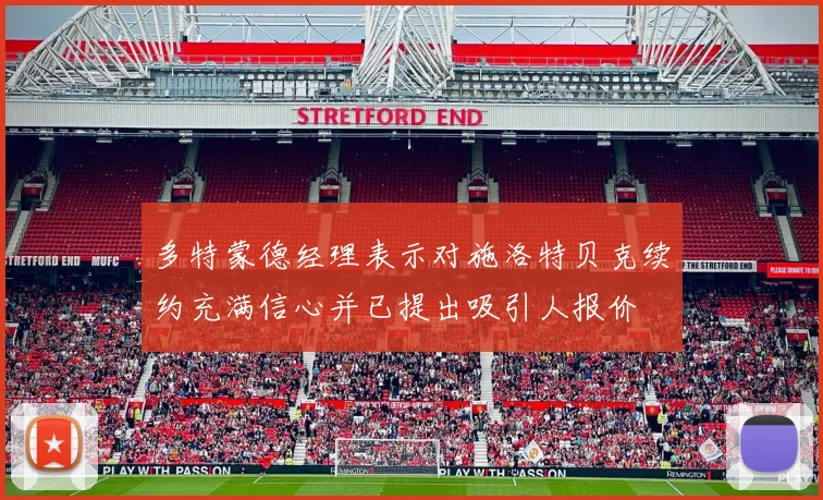 多特蒙德经理表示对施洛特贝克续约充满信心并已提出吸引人报价