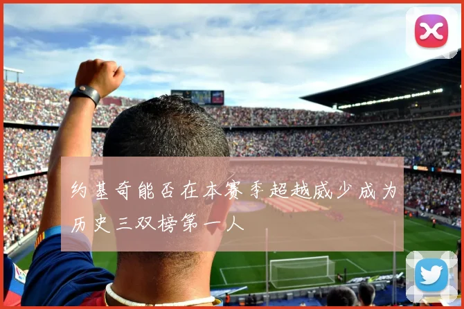 约基奇能否在本赛季超越威少成为历史三双榜第一人