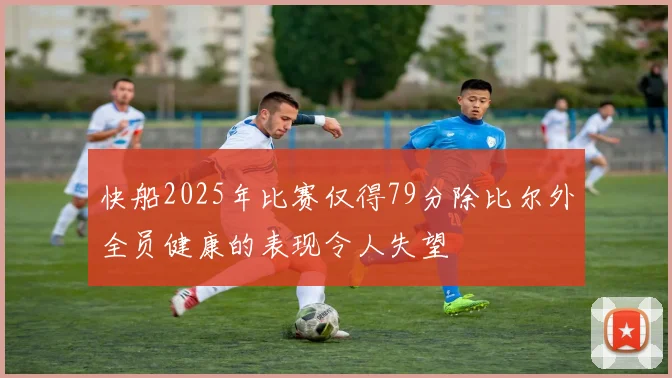 快船2025年比赛仅得79分除比尔外全员健康的表现令人失望