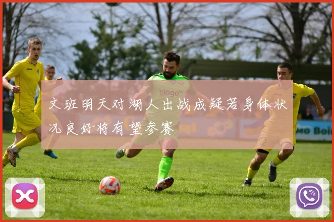 文班明天对湖人出战成疑若身体状况良好将有望参赛