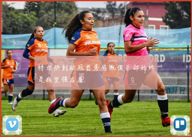 特尔热刺欧冠首秀感慨俱乐部始终是我坚强后盾