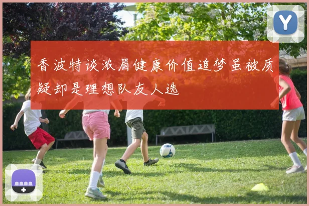 香波特谈浓眉健康价值追梦虽被质疑却是理想队友人选
