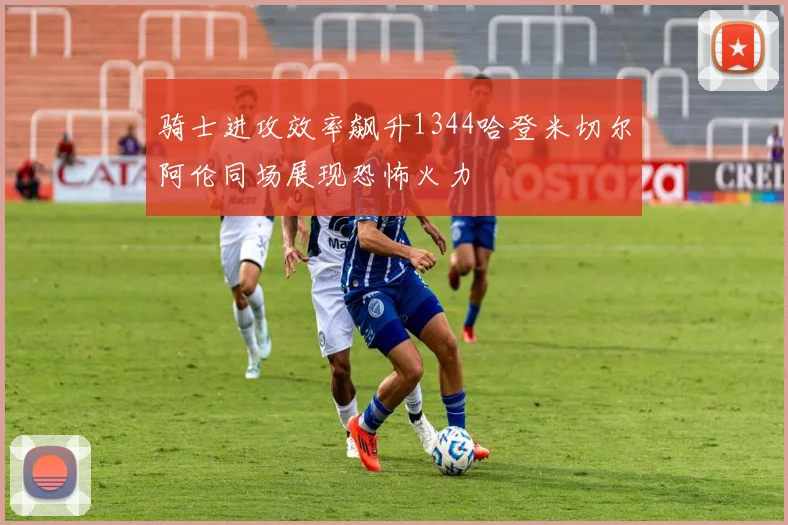 骑士进攻效率飙升1344哈登米切尔阿伦同场展现恐怖火力