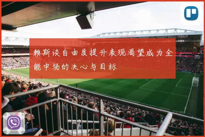 赖斯谈自由度提升表现渴望成为全能中场的决心与目标