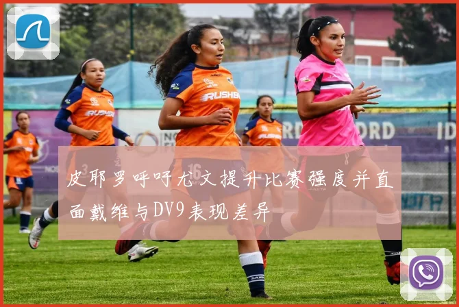 皮耶罗呼吁尤文提升比赛强度并直面戴维与DV9表现差异